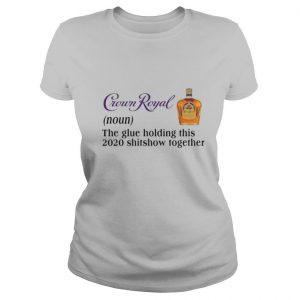 Crown Royal The Glue Holding This 2020 Shishow Together shirt