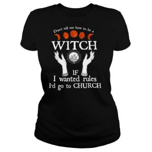 Don’t Tell Me How To Be A Witch If I Wanted Rules I’d Go To Church shirt
