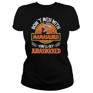 Don’t mess with mamasaurus or you’ll get jurasskicked shirt