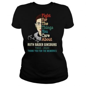Fight For The Things You Care About Ruth Bader Ginsburg 1933 2020 Thank You For The Memories shirt