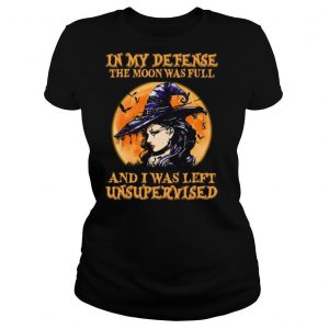 Halloween Witch In My Defense The Moon Was Full And I Was Left Unsupervised shirt