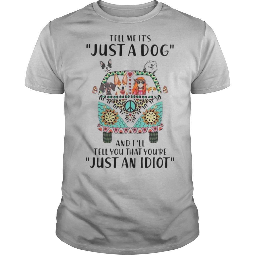Tell Me It’s Just A Dog And I’ll Tell You That You’re Just An Idiot Hippie Peace Car Girl And Dogs shirt
