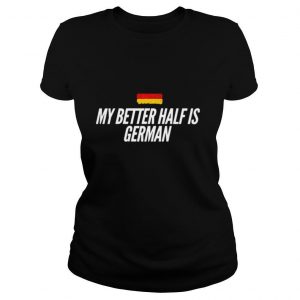 My Better Half Is German shirt