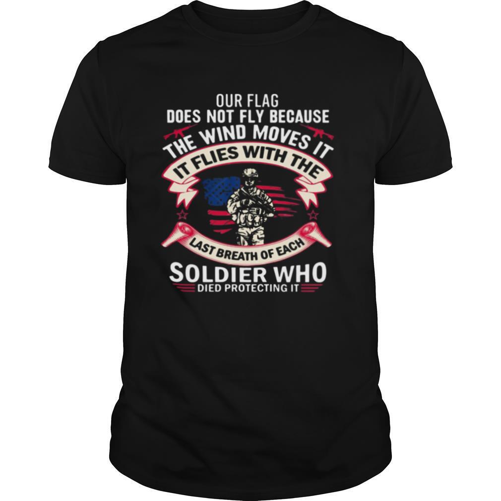 Our Flag Does Not Fly Because The Wind Moves It Soldier Who shirt