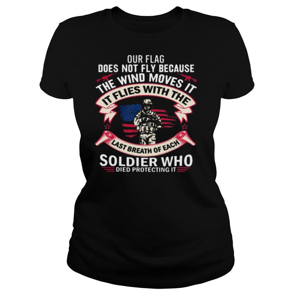 Our Flag Does Not Fly Because The Wind Moves It Soldier Who shirt