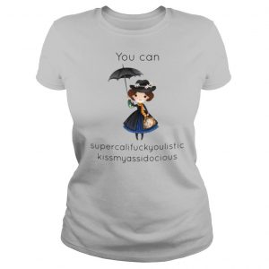 You Can Supercalifragilistic Kissmyassadocious shirt
