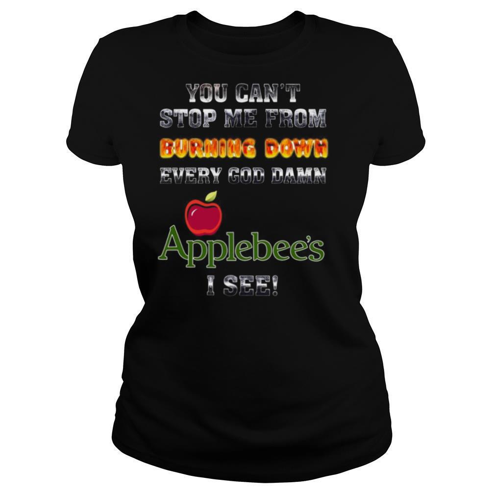 You Can’t Stop Me From Burning Down Every Goddamn Applebees I See shirt