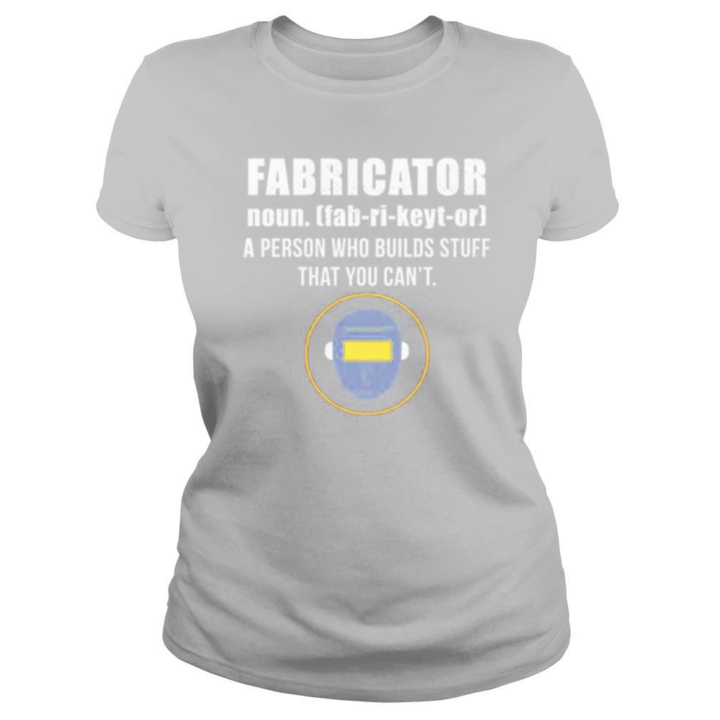 Fabricator a person who builds stuff that you cant shirt