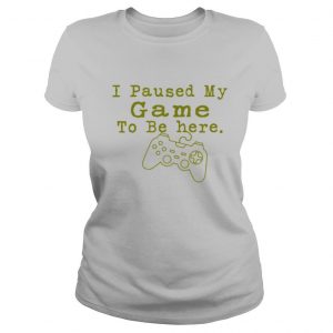 I Paused My Game to Be Here Perfect for Great Gamer shirt