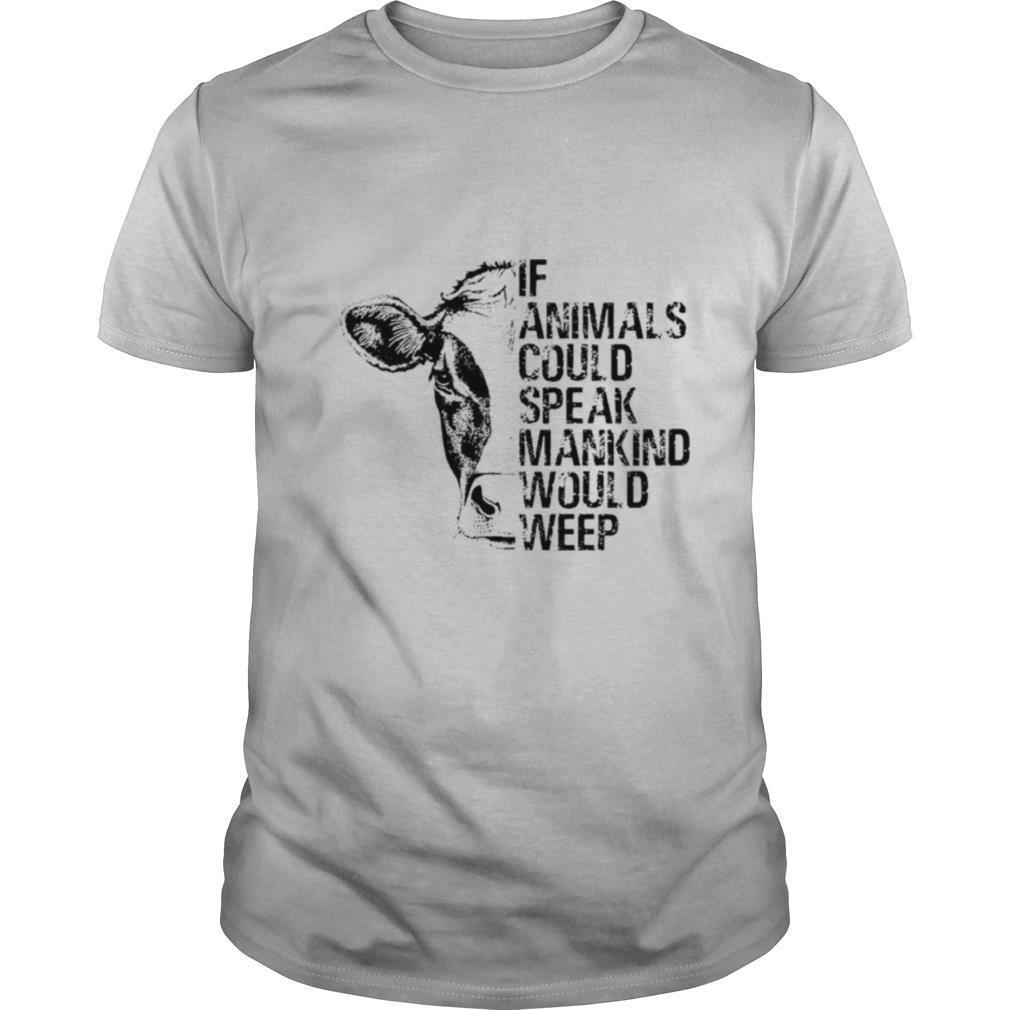 If Animals Could Speak Mankind Would Weep shirt