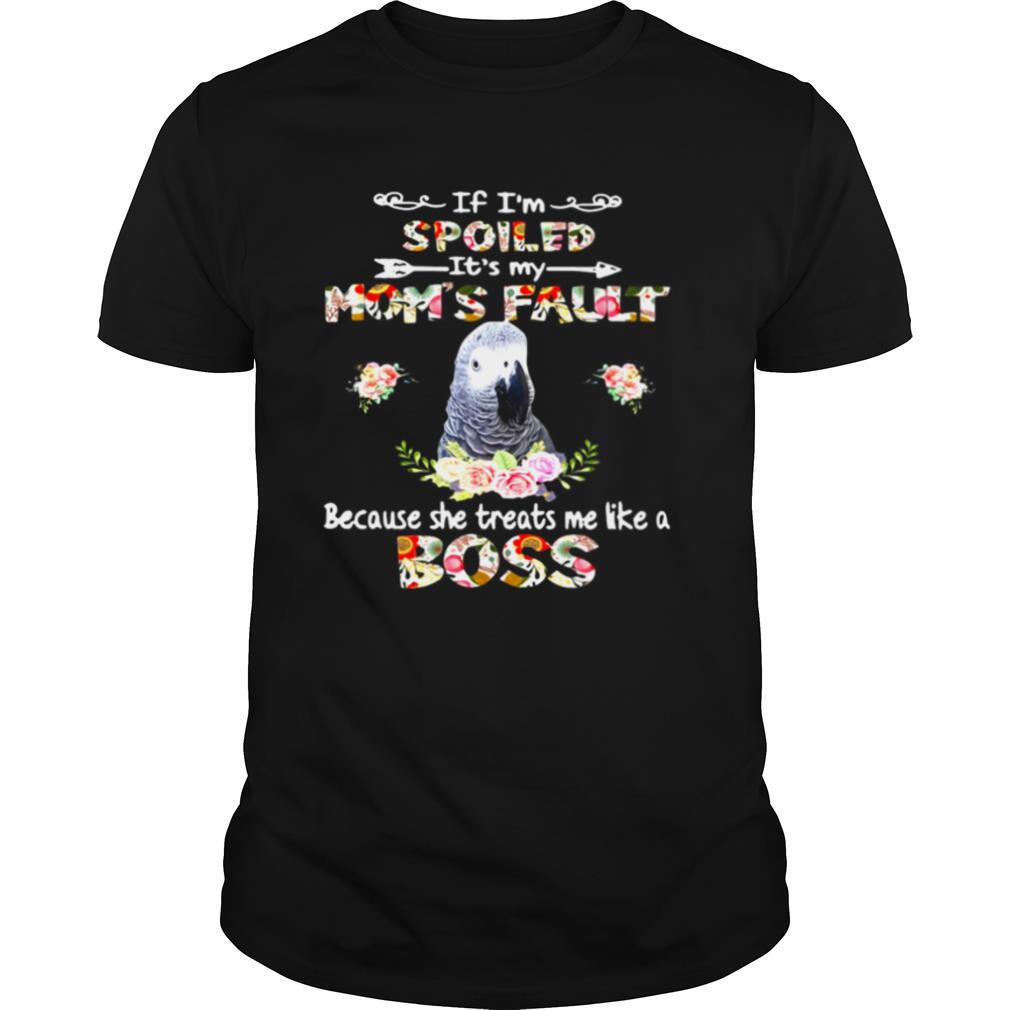 African Grey If I’m Spoiled It’s My Mom’s Fault Because She Treats Me Like A Boss shirt