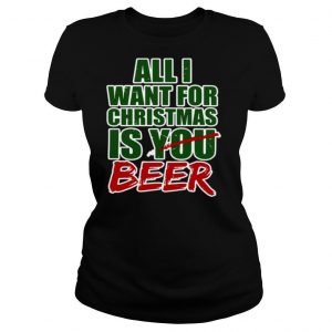 All I Want For Christmas Is You Beer shirt