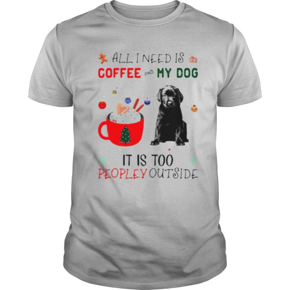 All I need is coffee and my dog its too peopley outside shirt