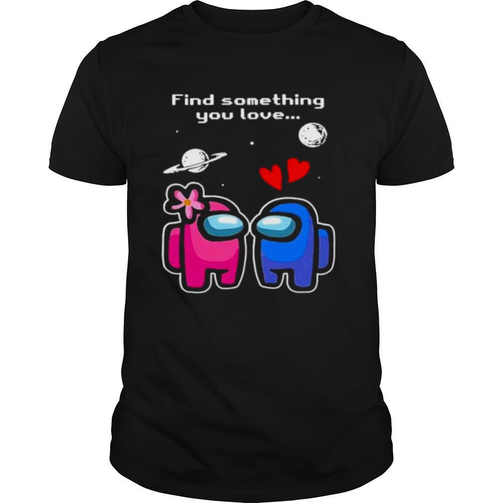 Among Us love find something you love valentines day shirt