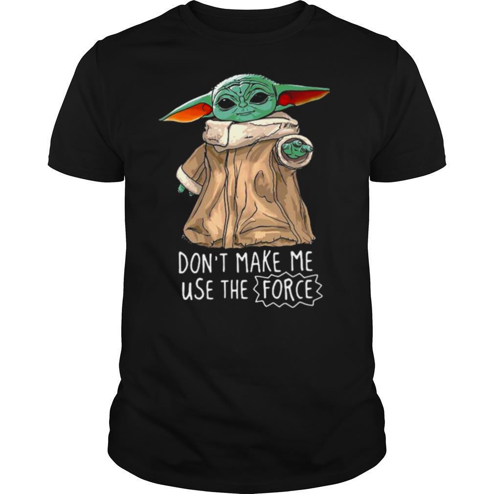 Baby Yoda Dont Make Me Use The Force shirt