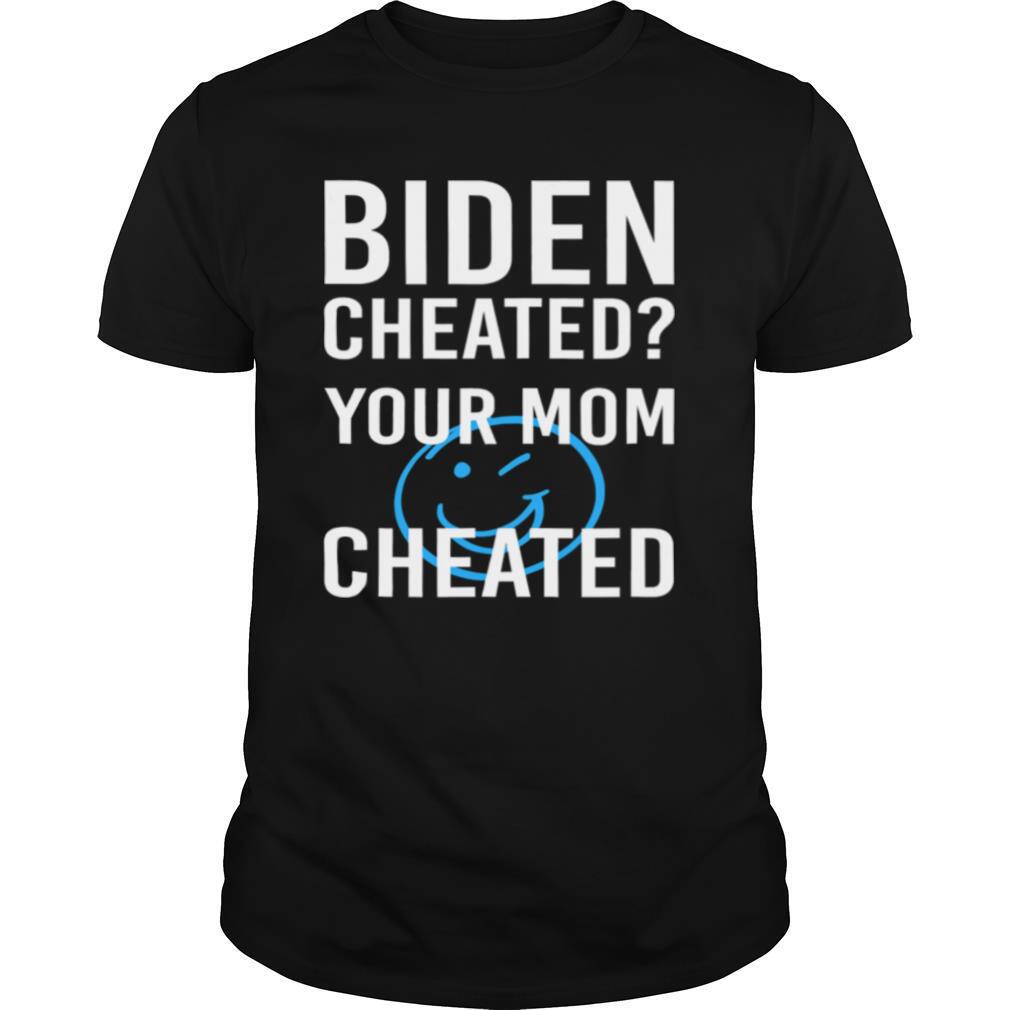Biden Cheate Your Mom Cheated 2020 Election shirt