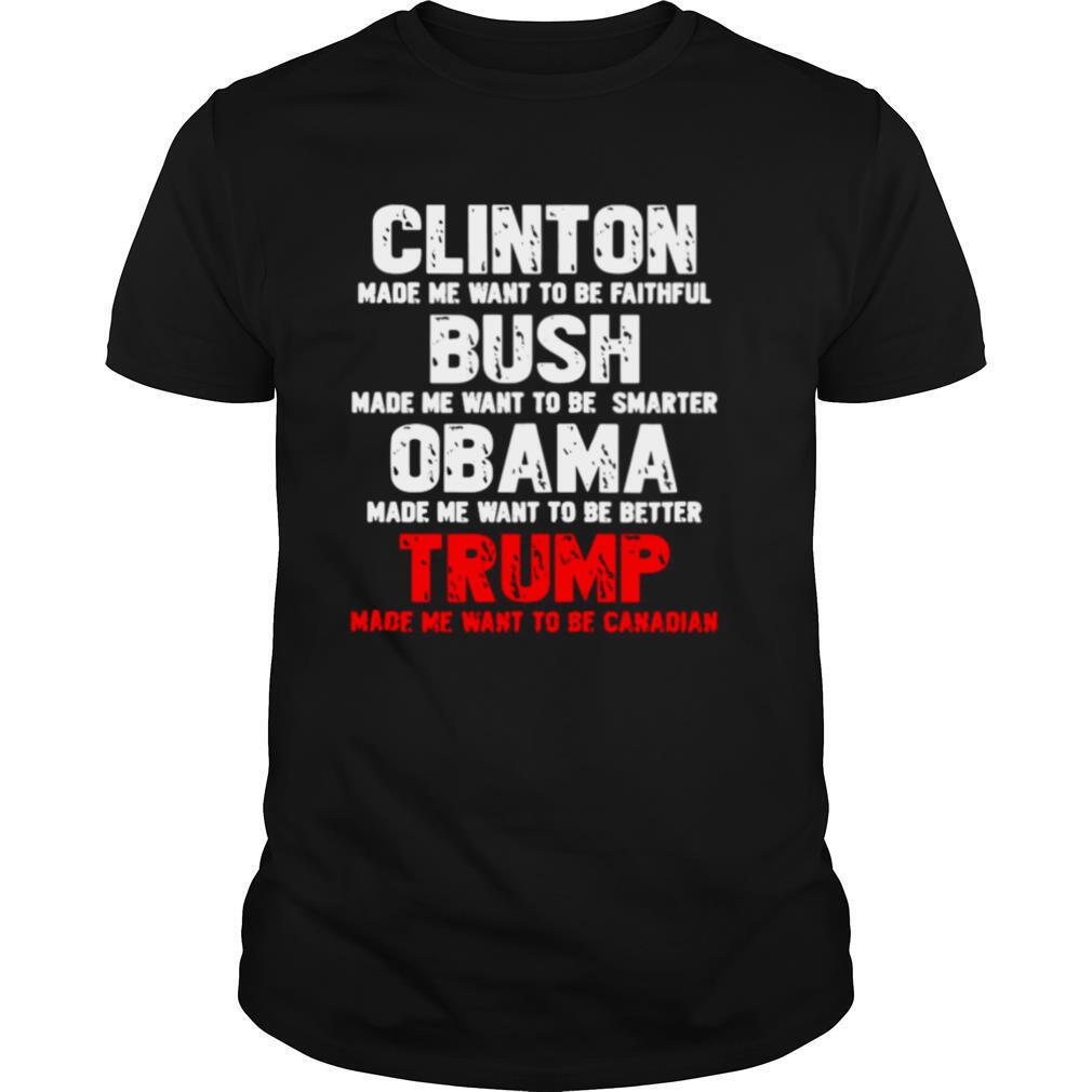 Clinton Made Me Want To Faithful Bush Made Me Want To Smarter Obama Made Me Want To Be Better Trump shirt