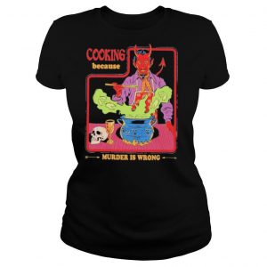 Cooking because murder Is wrong shirt