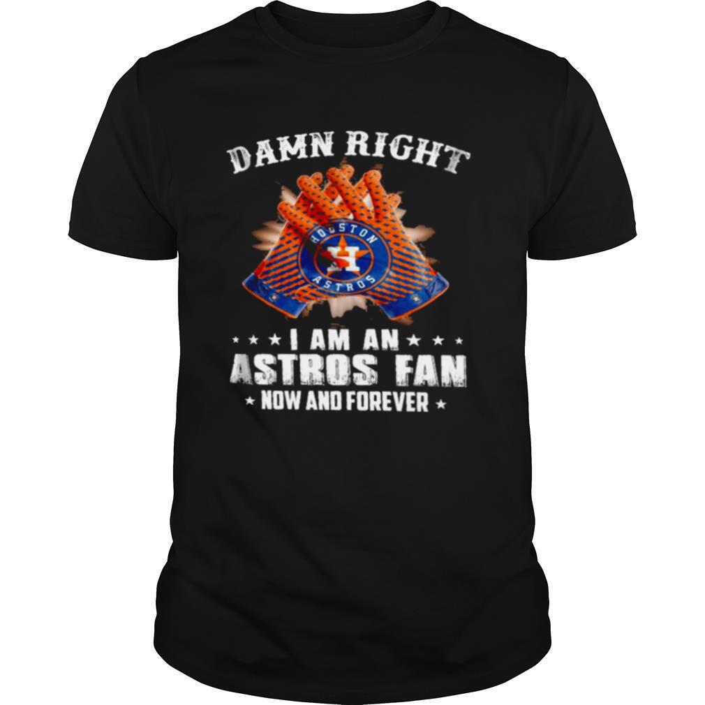 Damn Right I Am An Astros Fan Now And Forever Hoston shirt