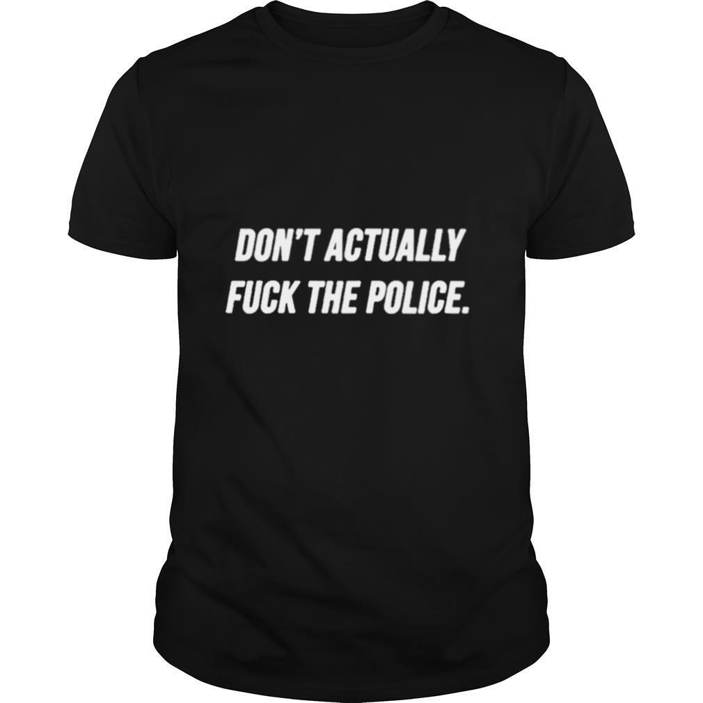 Dont actually fuck the Police shirt