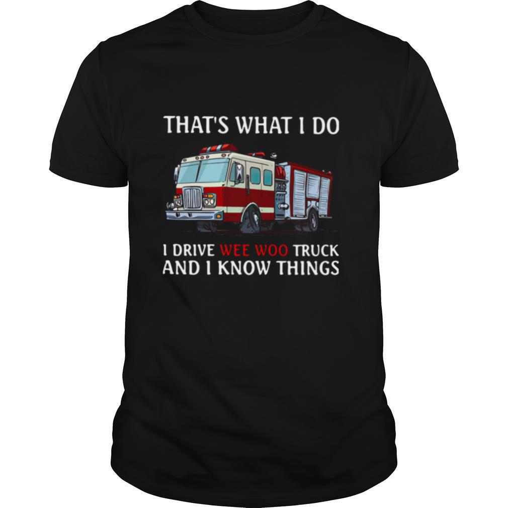 Fire Truck That's What I Do I Drive Wee Woo Truck And I Know Things shirt