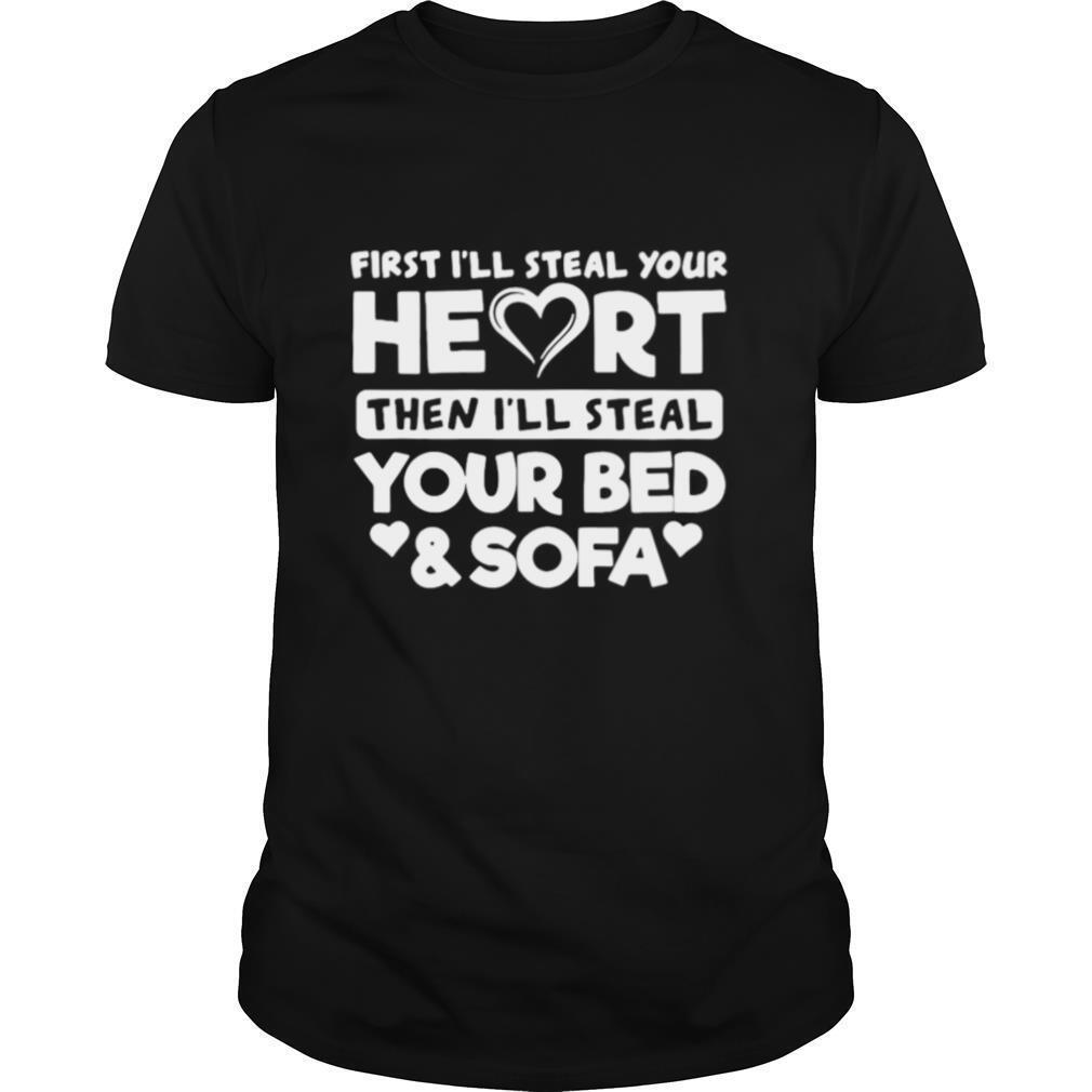 First I’ll Steal Your Heart Then I’ll Steal Your Bed And Sofa shirt