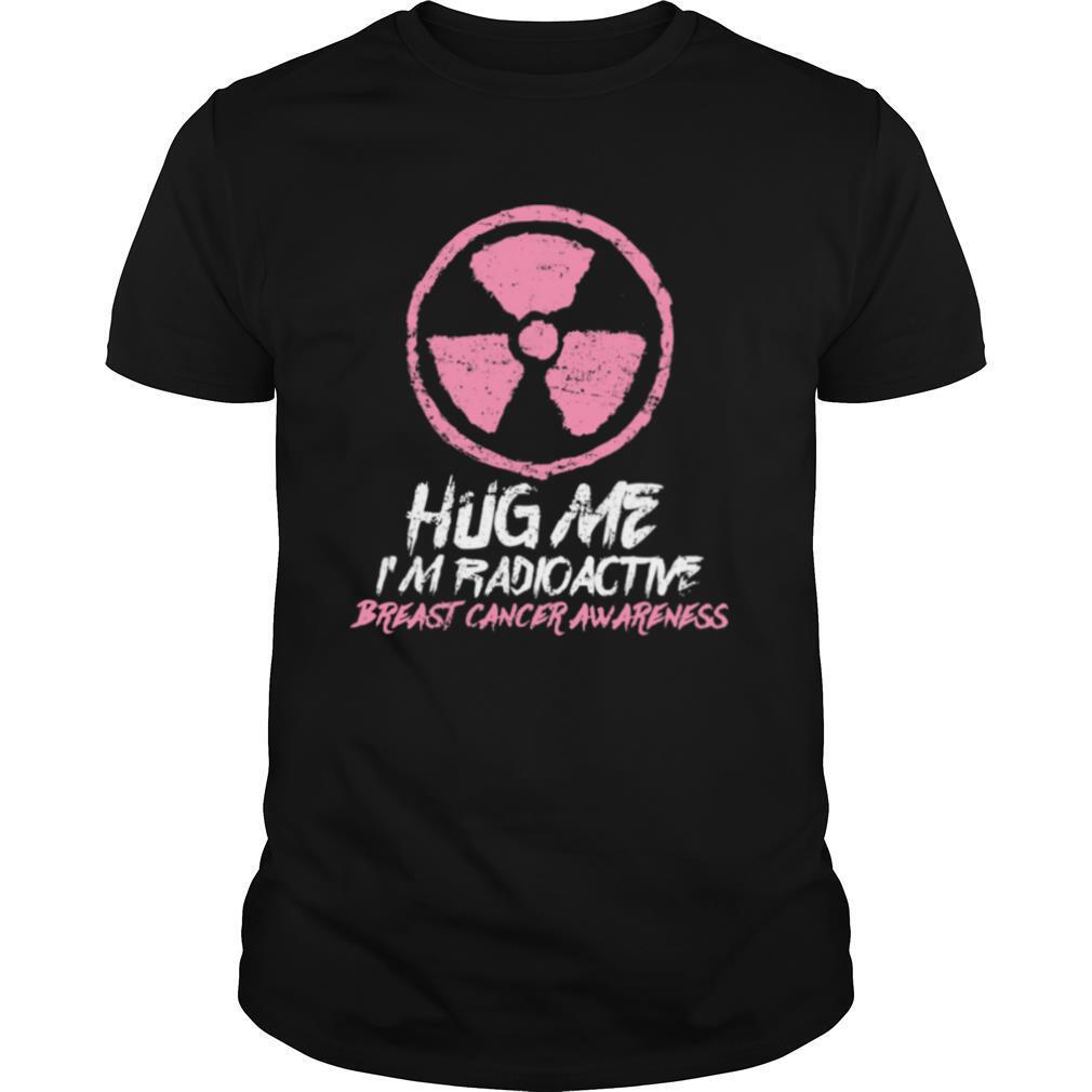 Hug Me I'm Radioactive Breast Cancer Awareness Pink shirt
