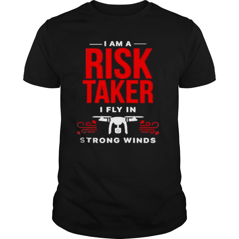 I Am A Risk Taker I Fly In Strong Wind Drone shirt