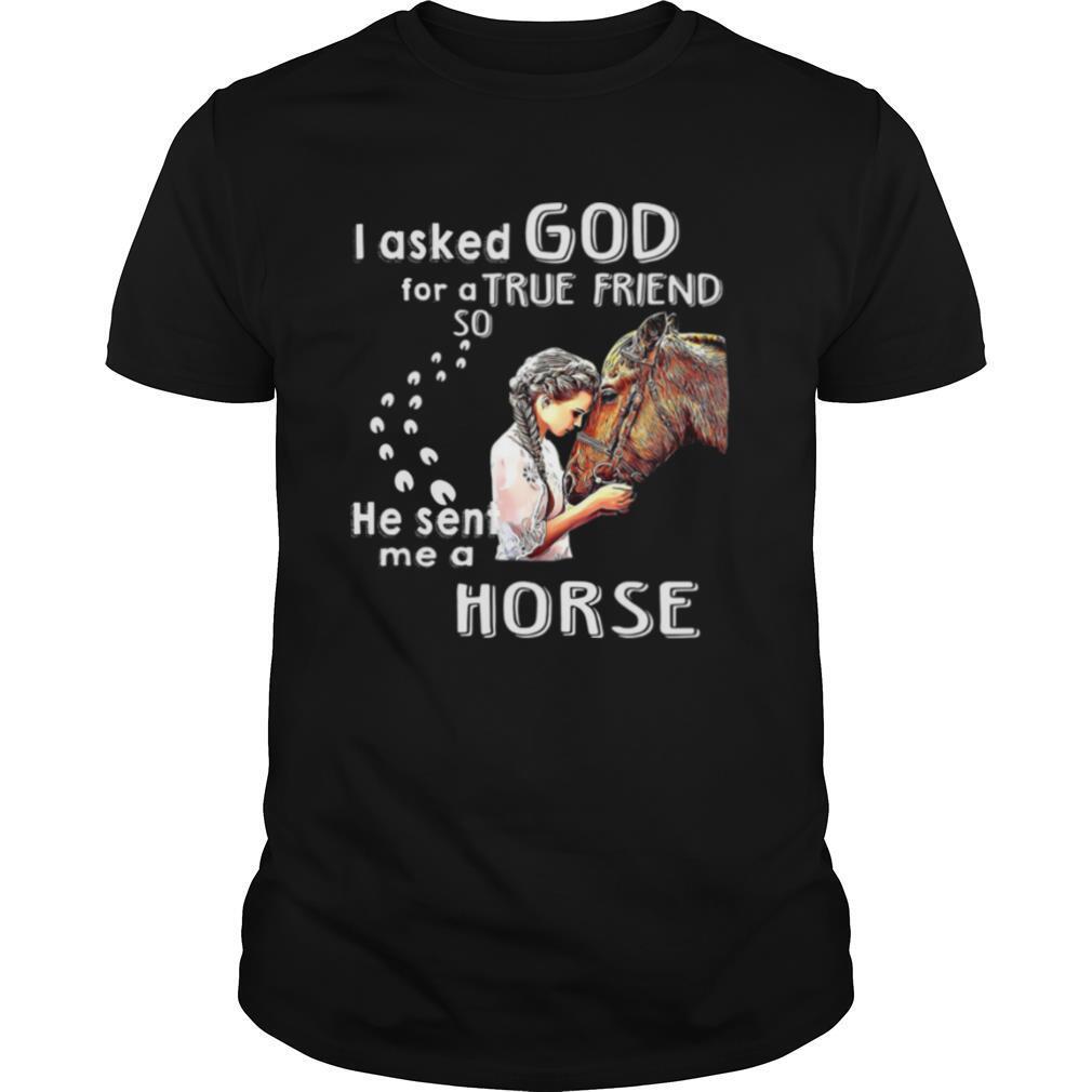 I Asked God For A True Friend So He Sent Me A Horse shirt