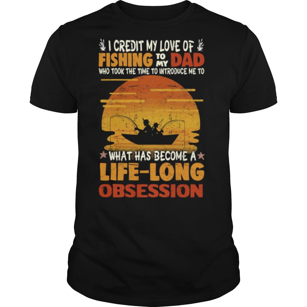 I Credit My Love Of Fishing To My Dad Life Long Obsession shirt