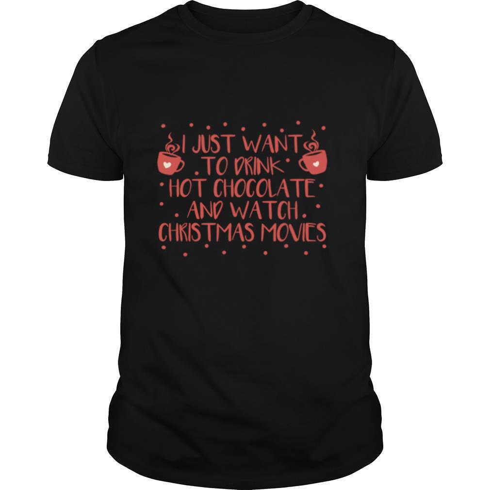 I Just Want To Drink Hot Chocolate And Watch Christmas Movies Hot Chocolate shirt