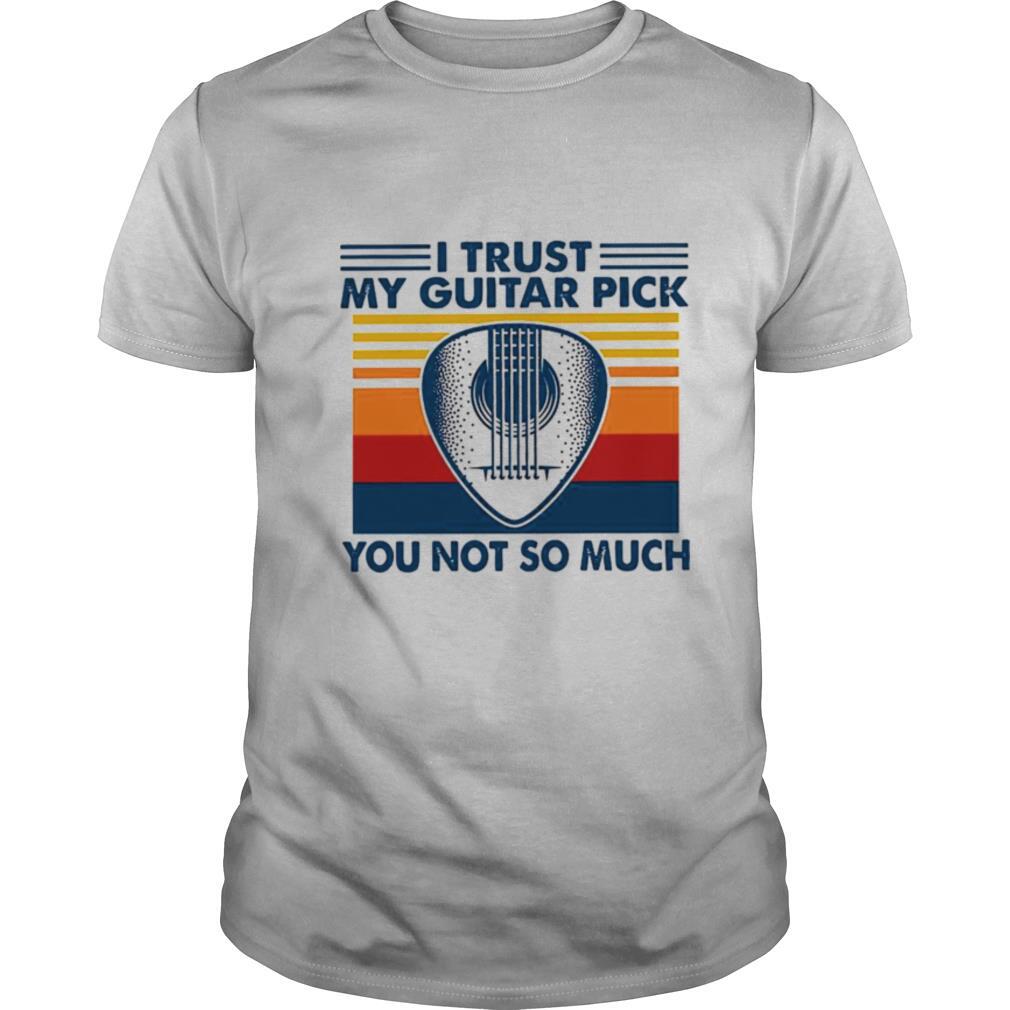 I Trust My Guitar Pick You Not So Much shirt