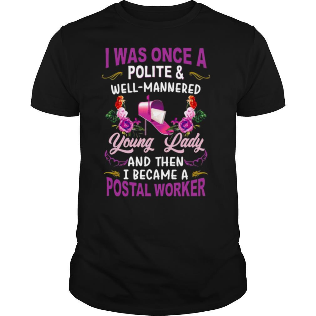 I Was Once A Polite And Well Mannered Young Lady And Then I Became A Postal Worker shirt