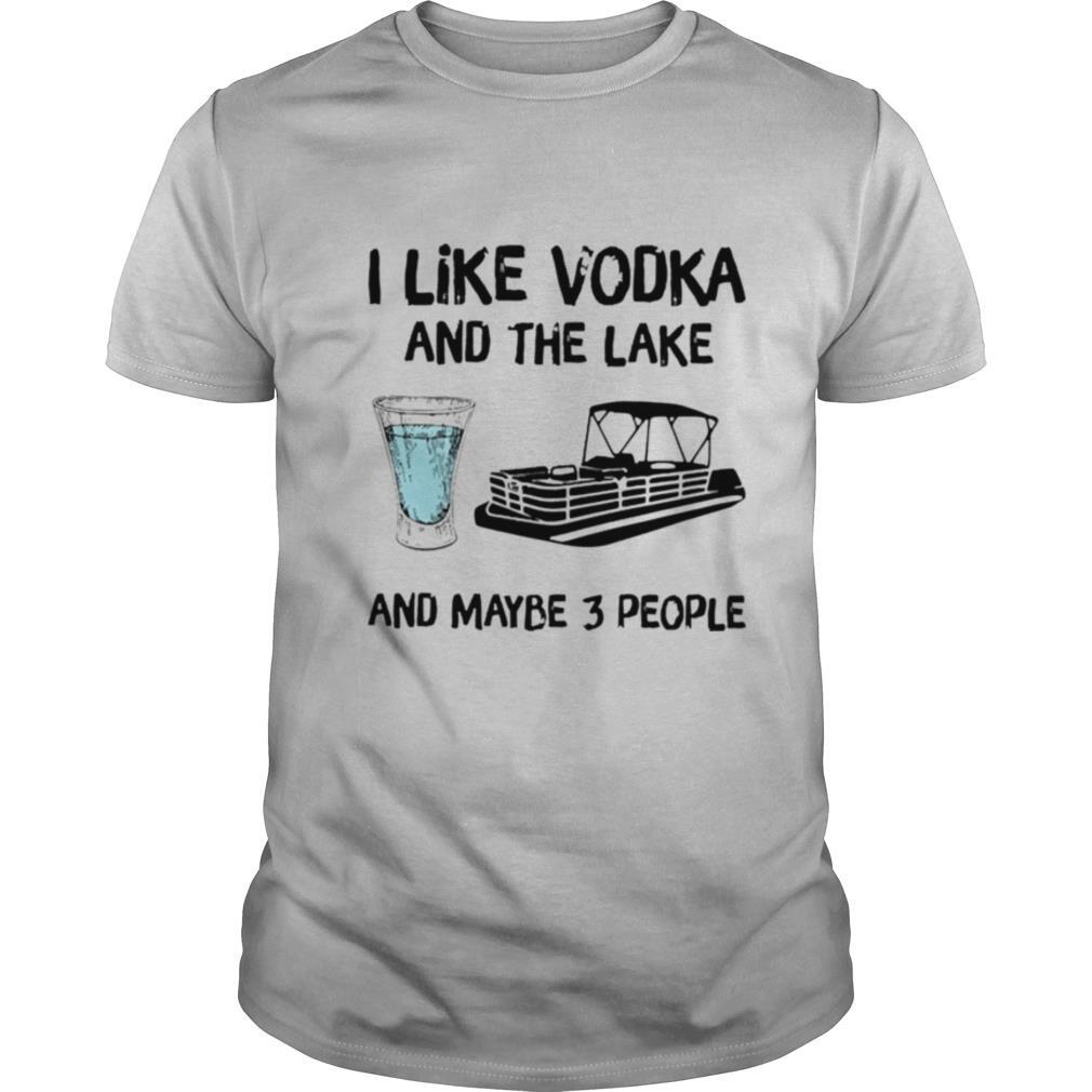 I like Vodka and the Lake and maybe 3 people shirt