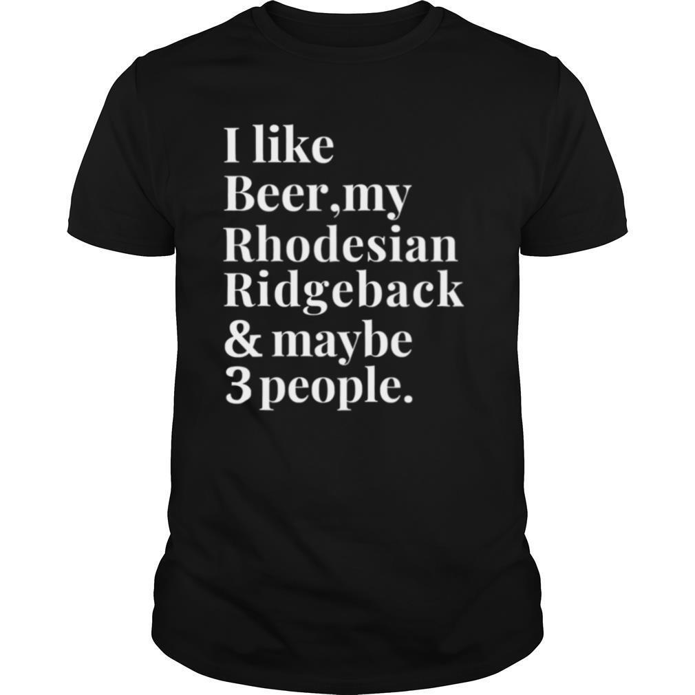 I like beer my Rhodesian ridgeback and maybe 3 people shirt