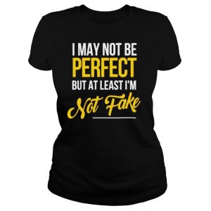 I may not be perfect but atleast im not fake shirt