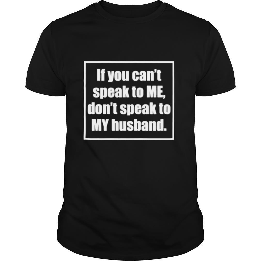 If You Cant Speak To Me Dont Speak To My Husband shirt