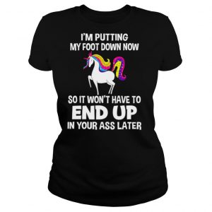 I’m Putting My Foot Down Know So It Won’t Have To End Up In Your Ass Later shirt
