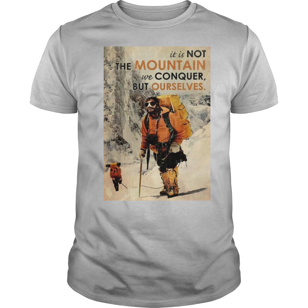 It’s Not The Mountain We Conquer But Ourselves Mountaineering shirt