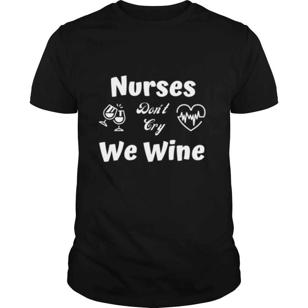 Nurses Dont Cry We WIne shirt