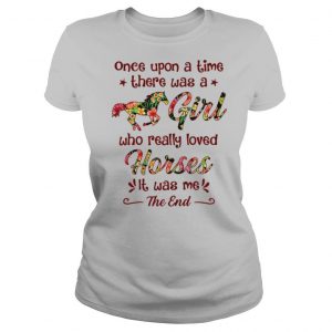 Once Upon A Time There Was A Girl Who Really Loved Horses It Was Me The End shirt