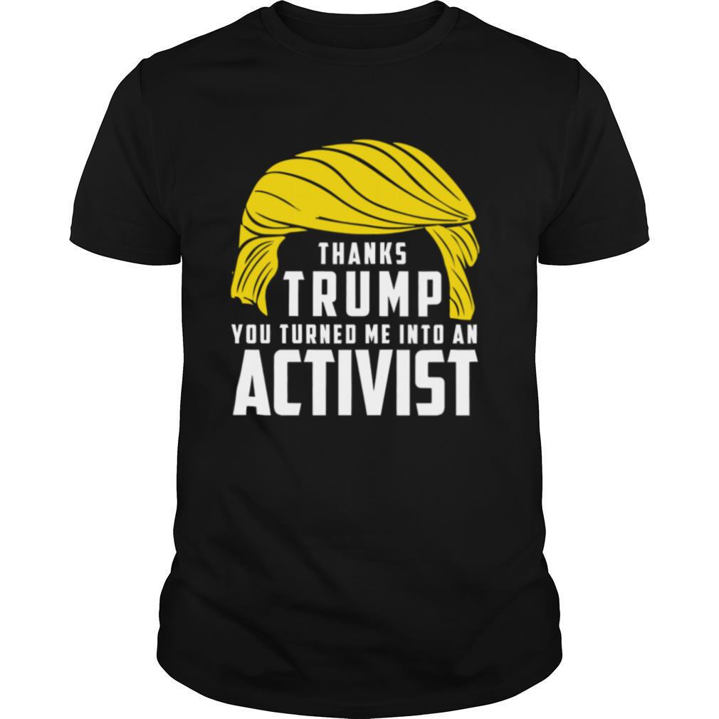 Thanks Trump You Turned Me Into An Activist shirt