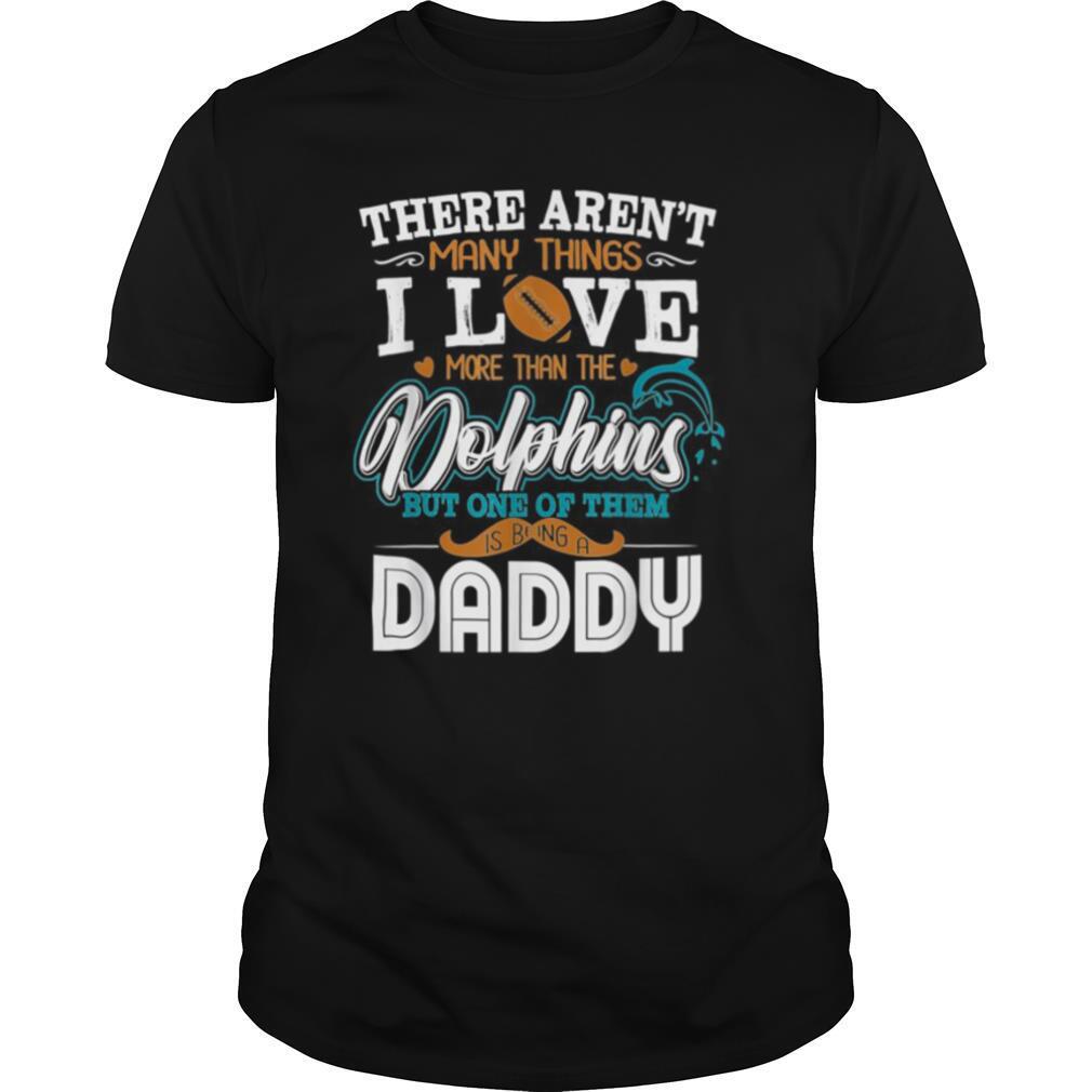 There Aren’t Many Things I Love More Than The Miami Dolphin But One Of Them Daddy shirt