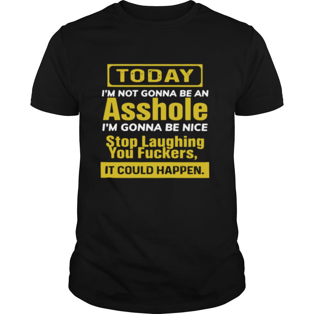 Today I’m Not Gonna Be An Asshole I’m Gonna Be Nice Stop Laughing You Fuckers shirt