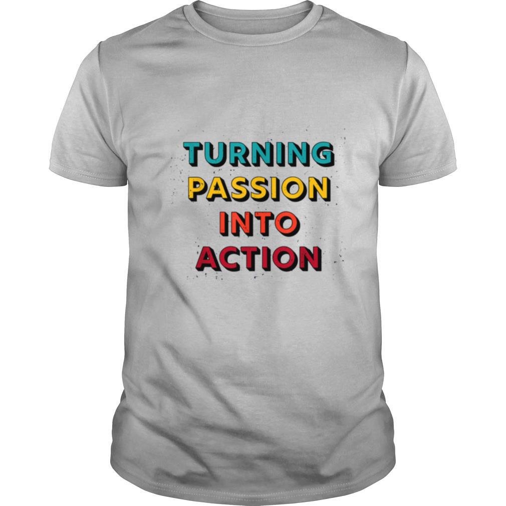 Turning Passion Into Action shirt