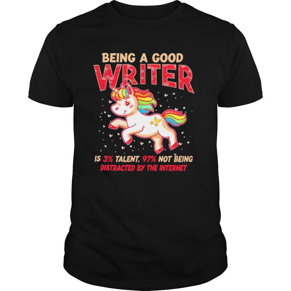 Unicorn being a good writer is 3% talent, 97% not being distracted by the internet shirt