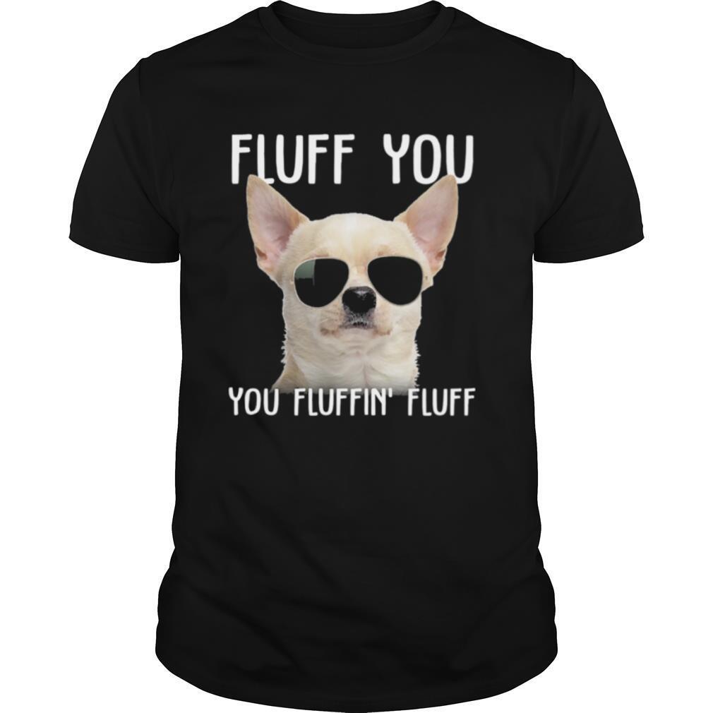 White Chihuahua sunglass fluff you you fluffin fluff shirt