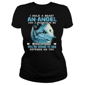 Wolf I Hold A Beast An Angel And A Madman In Me Which One You’re Going To See Depends On You shirt