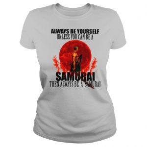 Always Be Yourself Unless You Can Be A Samurai Moon Blood shirt