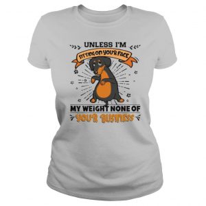 Dachshund Unless I’m Sitting On Your Face My Weight None Of Your Business shirt